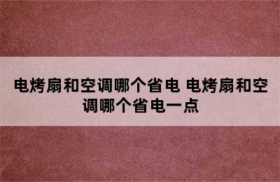 电烤扇和空调哪个省电 电烤扇和空调哪个省电一点